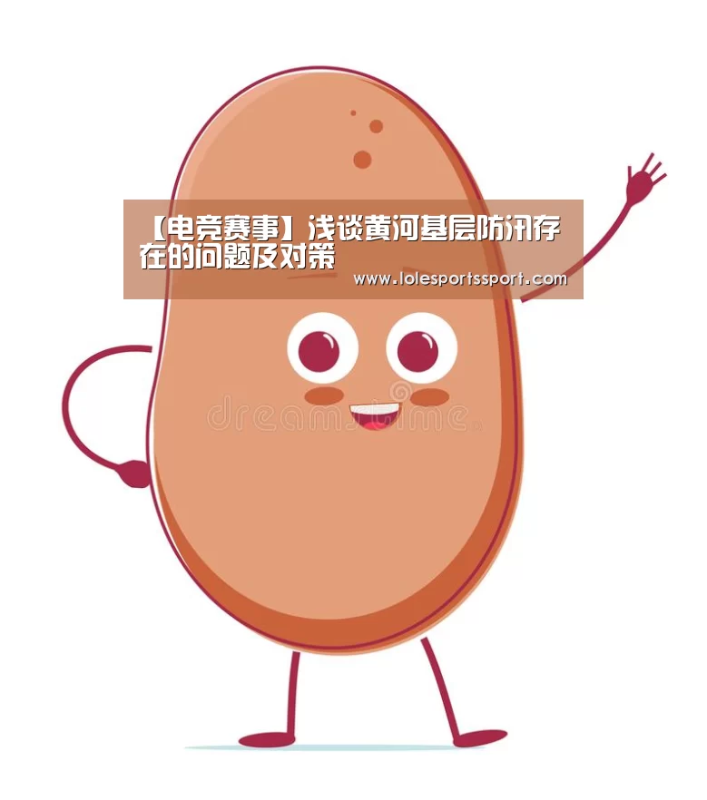 【电竞赛事】浅谈黄河基层防汛存在的问题及对策(图4) 电竞赛事