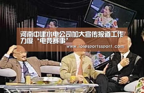 河南中建水电公司加大宣传报道工作力度‘电竞赛事’(图4) 电竞直播